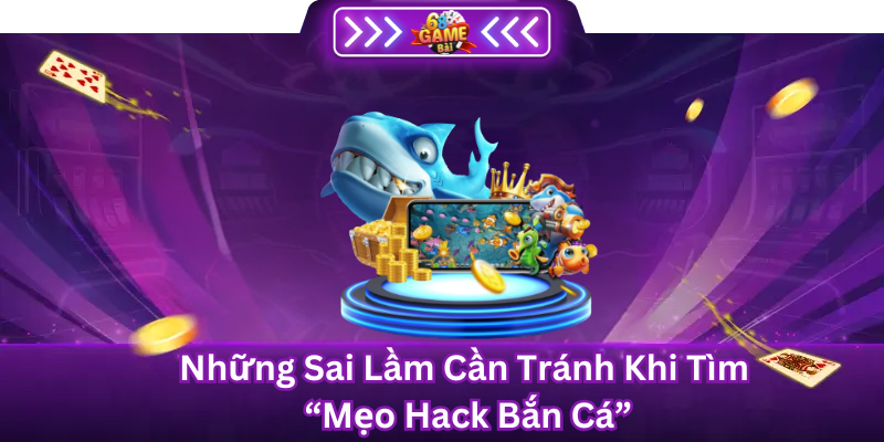 Những Sai Lầm Cần Tránh Khi Tìm "Mẹo Hack Bắn Cá"