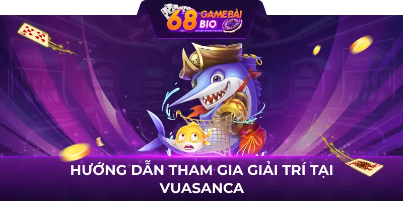 Hướng Dẫn Tham Gia Giải Trí Tại Vua Săn Cá